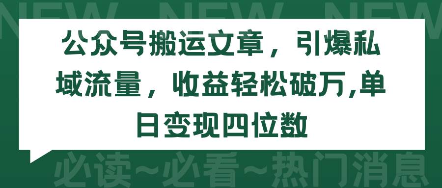 公众号搬运文章，引爆私域流量，收益轻松破万，单日变现四位数-58轻创项目库