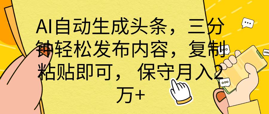 AI自动生成头条，三分钟轻松发布内容，复制粘贴即可， 保底月入2万+-58轻创项目库