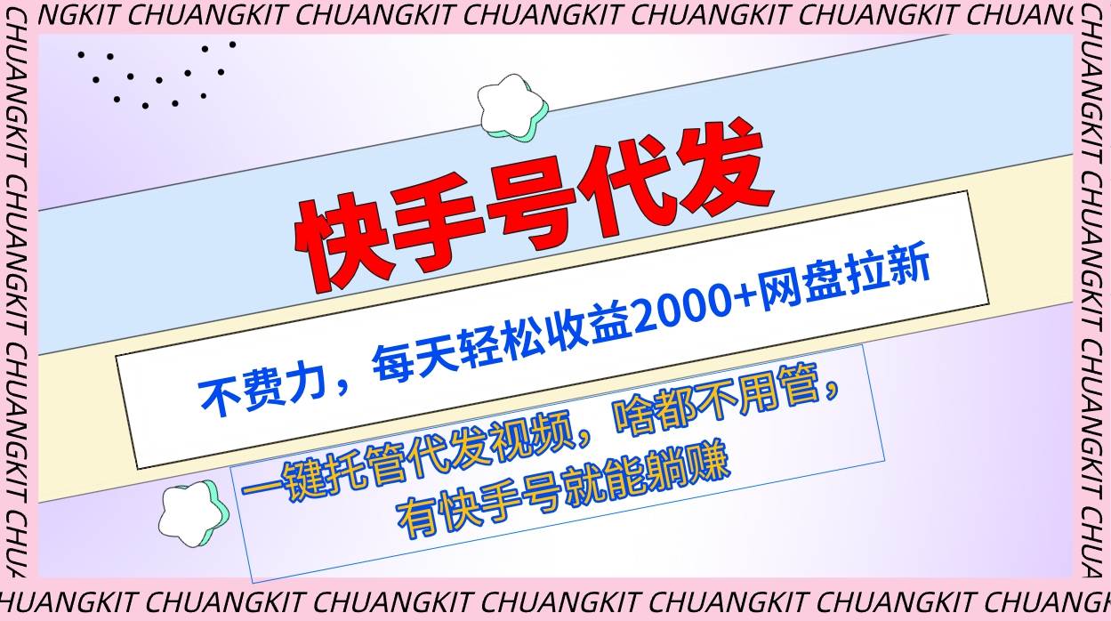 快手号代发：不费力，每天轻松收益2000+网盘拉新一键托管代发视频-58轻创项目库