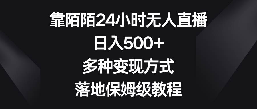 靠陌陌24小时无人直播，日入500+，多种变现方式，落地保姆级教程-58轻创项目库