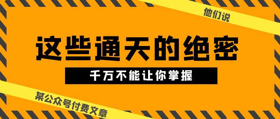 某公众号付费文章《他们说 “ 这些通天的绝密，千万不能让你掌握! ”》-58轻创项目库