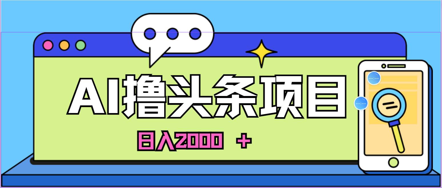 AI今日头条，当日建号，次日盈利，适合新手，每日收入超2000元的好项目-58轻创项目库