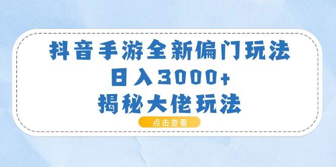 抖音手游全新偏门玩法，日入3000+，揭秘大佬玩法-58轻创项目库