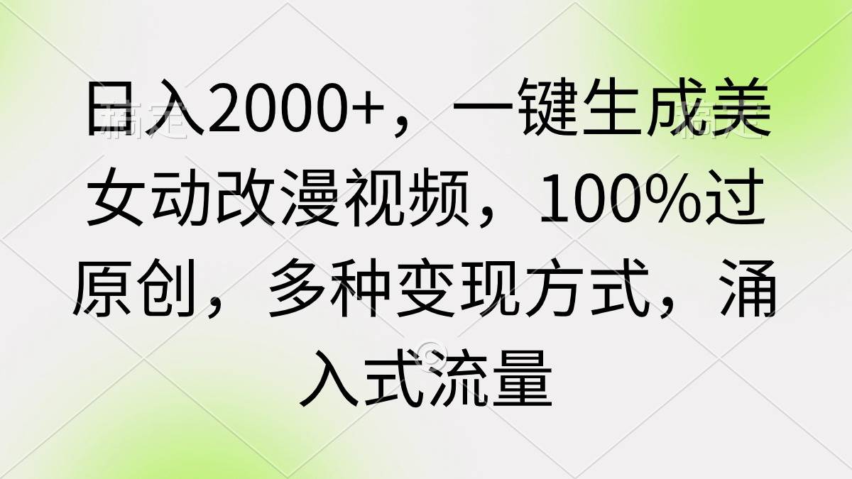 日入2000+，一键生成美女动改漫视频，100%过原创，多种变现方式 涌入式流量-58轻创项目库