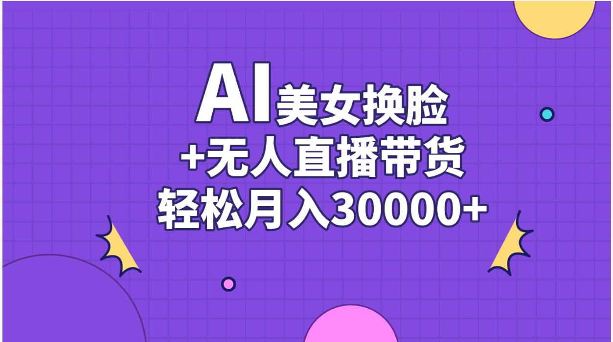 AI美女换脸视频结合无人直播带货，随便月入30000+-58轻创项目库