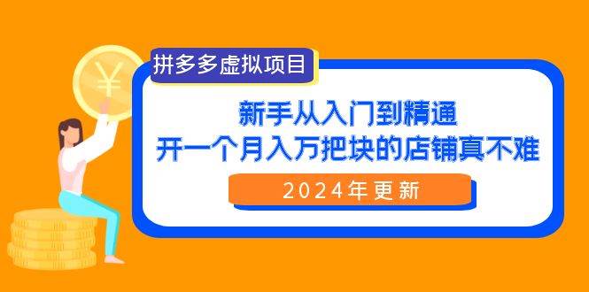 拼多多虚拟项目：入门到精通，开一个月入万把块的店铺 真不难（24年更新）-58轻创项目库