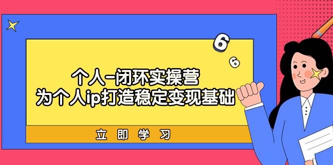 个人-闭环实操营：为个人ip打造稳定变现基础，从价值定位/爆款打造/产品…-58轻创项目库