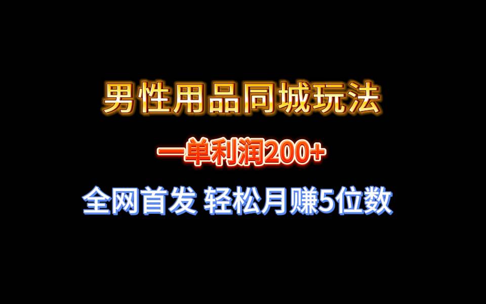 全网首发 一单利润200+ 男性用品同城玩法 轻松月赚5位数-58轻创项目库