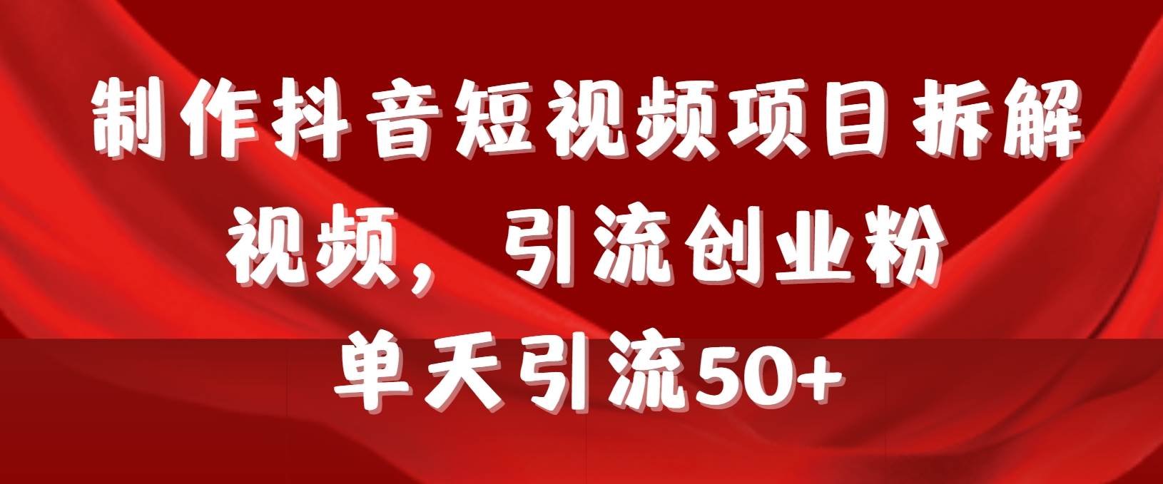 制作抖音短视频项目拆解视频引流创业粉，一天引流50+教程+工具+素材-58轻创项目库