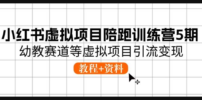 小红书虚拟项目陪跑训练营5期，幼教赛道等虚拟项目引流变现 (教程+资料)-58轻创项目库