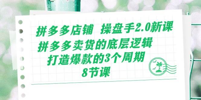 拼多多店铺 操盘手2.0新课，拼多多卖货的底层逻辑，打造爆款的3个周期-8节-58轻创项目库