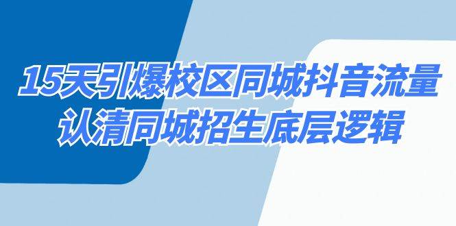 15天引爆校区 同城抖音流量，认清同城招生底层逻辑-58轻创项目库