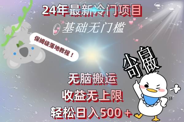 24年最新冷门项目，无脑搬运，收益无上限，轻松日入500＋，保姆级落地教程-58轻创项目库