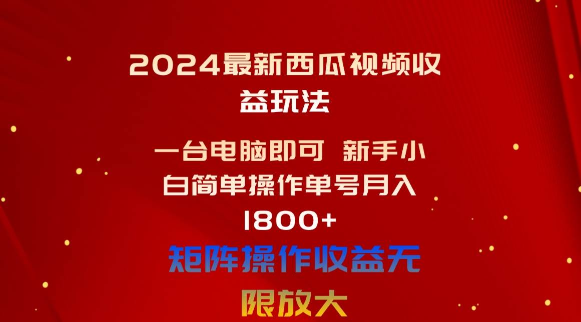 2024最新西瓜视频收益玩法，一台电脑即可 新手小白简单操作单号月入1800+-58轻创项目库