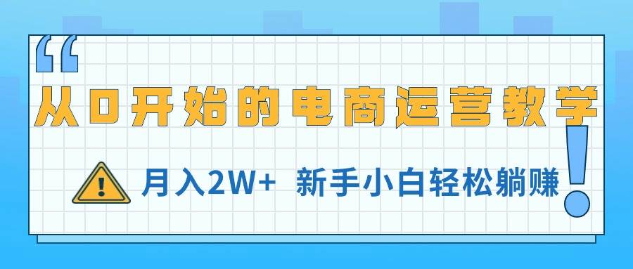 从0开始的电商运营教学，月入2W+，新手小白轻松躺赚-58轻创项目库