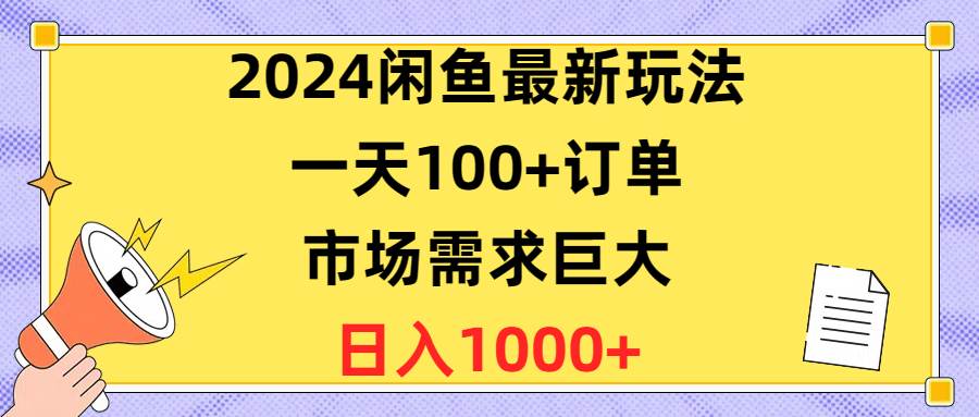 2024闲鱼最新玩法，一天100+订单，市场需求巨大，日入1400+-58轻创项目库