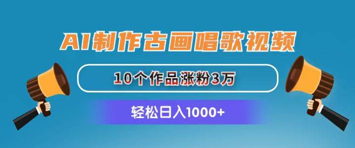 AI制作古画唱歌视频，10个作品涨粉3万，日入1000+-58轻创项目库