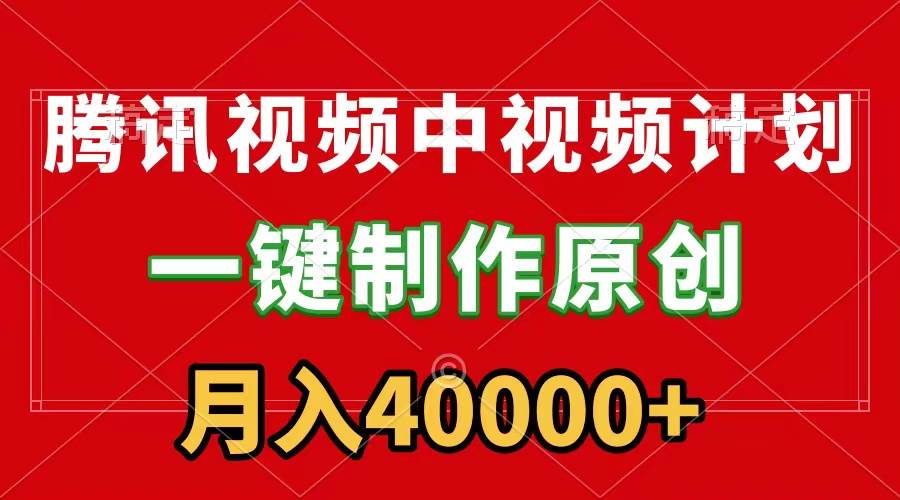 腾讯视频APP中视频计划，一键制作，刷爆流量分成收益，月入40000+附软件-58轻创项目库