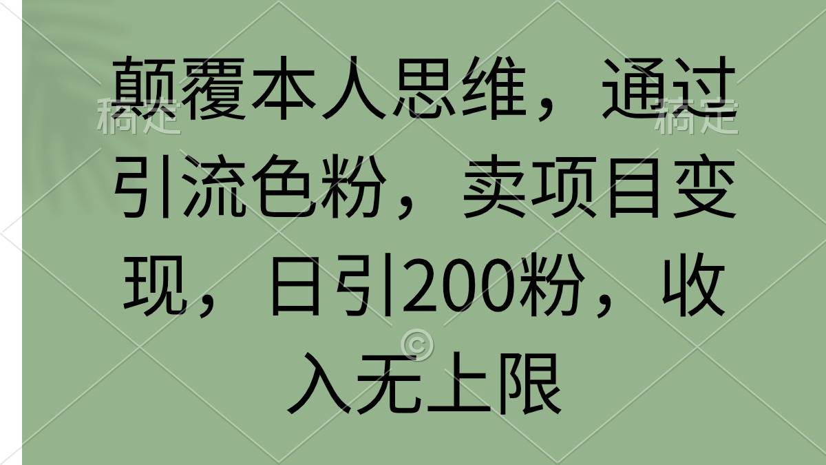 颠覆本人思维，通过引流色粉，卖项目变现，日引200粉，收入无上限-58轻创项目库