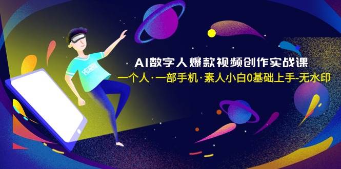 AI数字人爆款视频创作实战课，一个人·一部手机·素人小白0基础上手-无水印-58轻创项目库