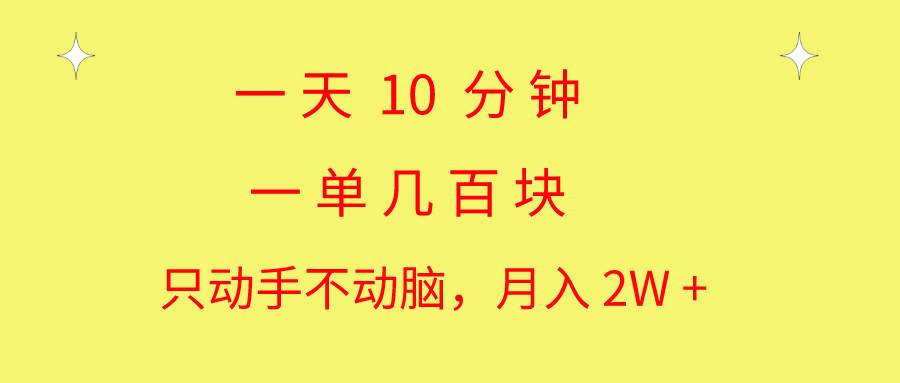 一天10 分钟 一单几百块 简单无脑操作 月入2W+教学-58轻创项目库