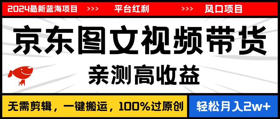 2024最新蓝海项目，逛逛京东图文视频带货，无需剪辑，月入20000+-58轻创项目库