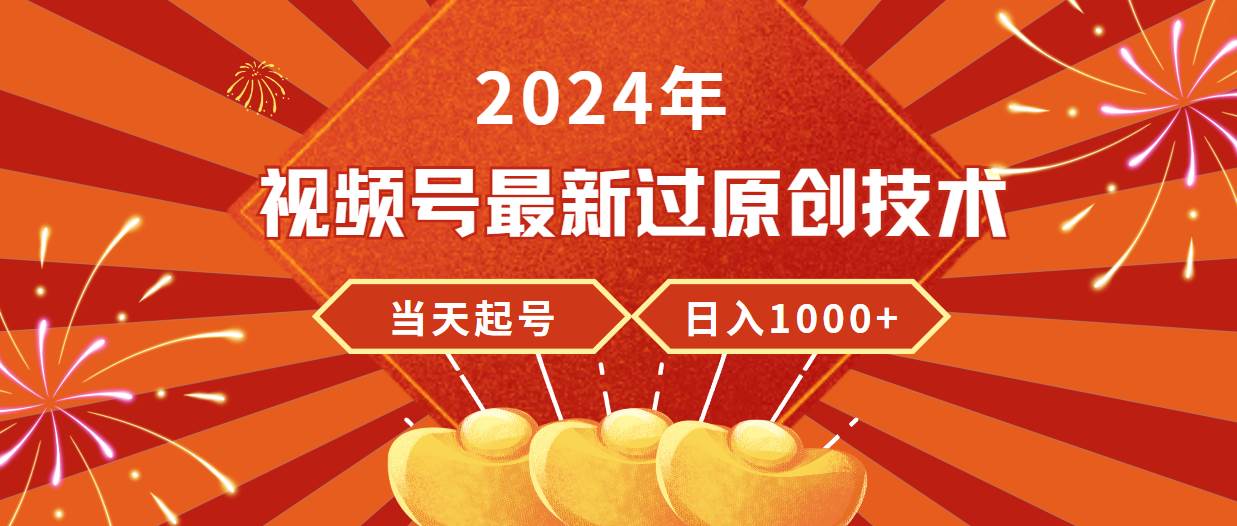 2024年视频号最新过原创技术，当天起号，收入稳定，日入1000+-58轻创项目库