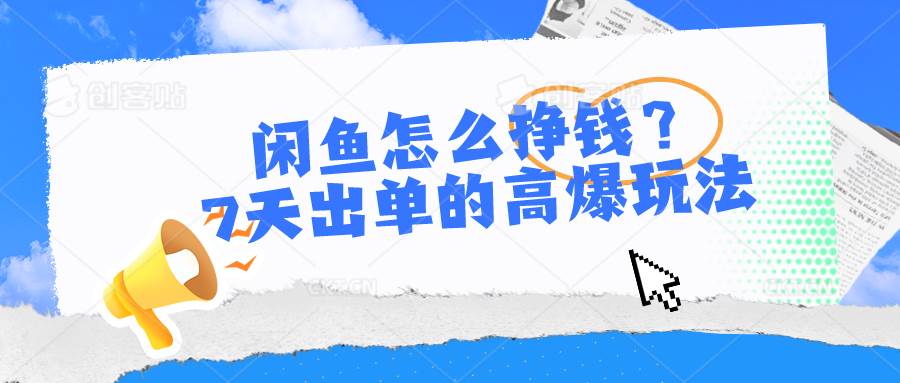 闲鱼怎么挣钱？7天出单的高爆玩法-58轻创项目库