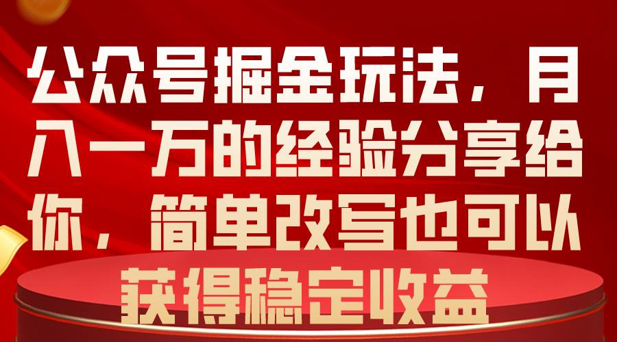 公众号掘金玩法，月入一万的经验分享给你，简单改写也可以获得稳定收益-58轻创项目库