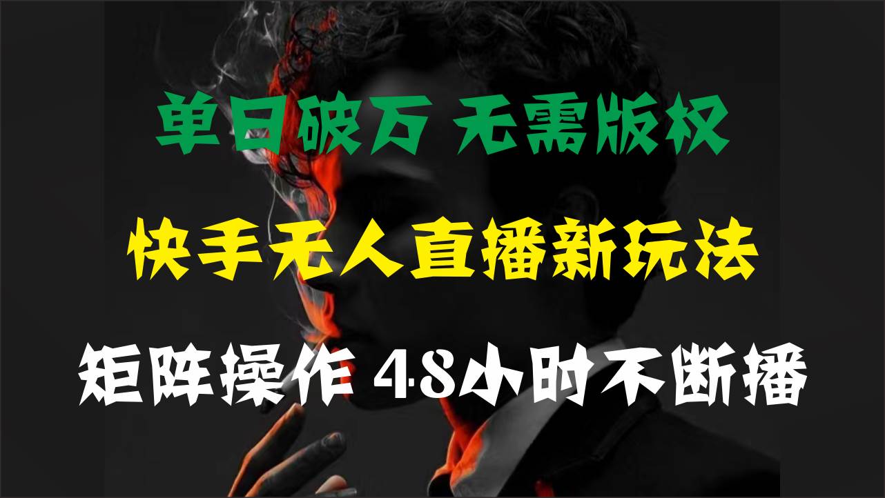 单日破万，快手无人直播新玩法，无需版权，支持矩阵操作，48小时不断播-58轻创项目库