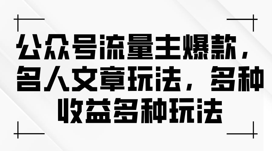 公众号流量主爆款，名人文章玩法，多种收益多种玩法-58轻创项目库