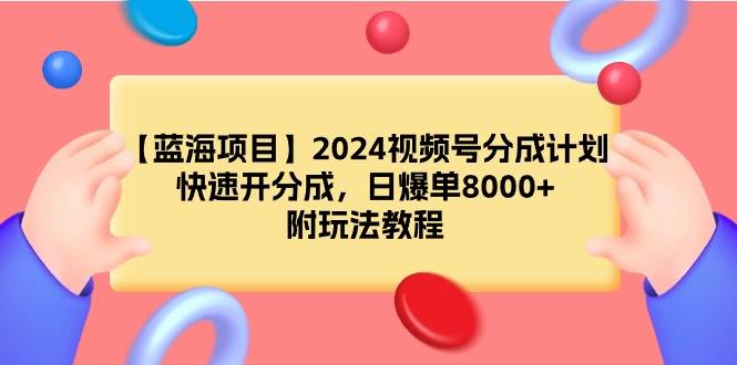 【蓝海项目】2024视频号分成计划，快速开分成，日爆单8000+，附玩法教程-58轻创项目库