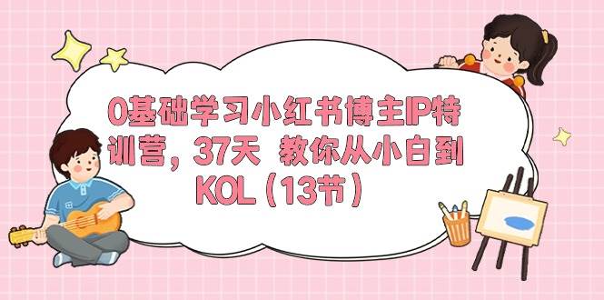 0基础学习小红书博主IP特训营，37天 教你从小白到KOL（13节）-58轻创项目库