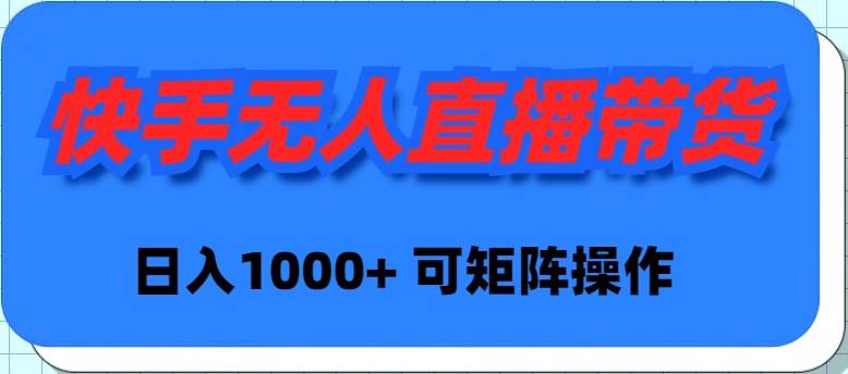 快手无人直播带货，新手日入1000+ 可矩阵操作-58轻创项目库