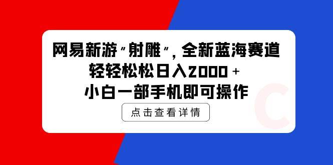 网易新游 射雕 全新蓝海赛道，轻松日入2000＋小白一部手机即可操作-58轻创项目库