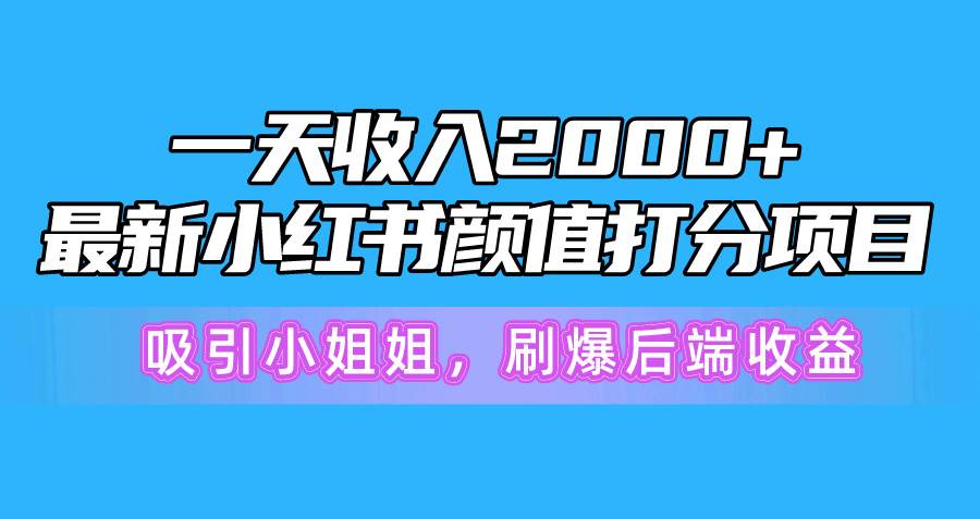 一天收入2000+，最新小红书颜值打分项目，吸引小姐姐，刷爆后端收益-58轻创项目库