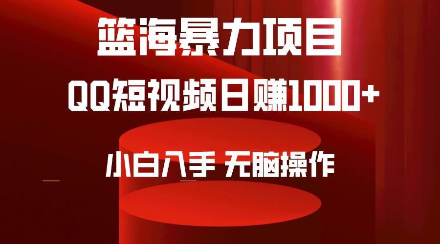 2024年篮海项目，QQ短视频暴力赛道，小白日入1000+，无脑操作，简单上手。-58轻创项目库