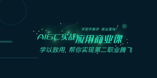 AIGC-实战应用商业课：手把手教学 商业落地 学以致用 帮你实现第二职业腾飞-58轻创项目库