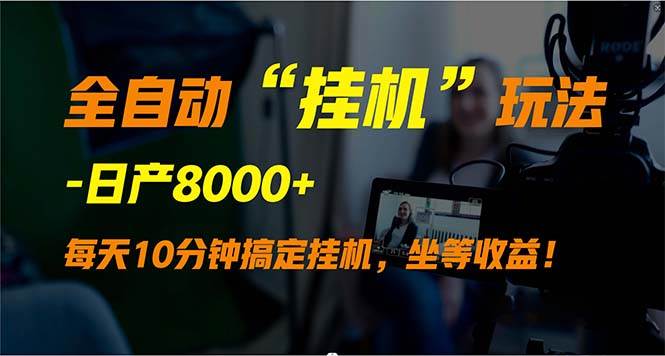 全自动“挂机”玩法，实现睡后收入，日产8000+-58轻创项目库