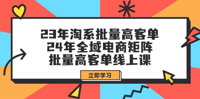 23年淘系批量高客单+24年全域电商矩阵，批量高客单线上课（109节课）-58轻创项目库