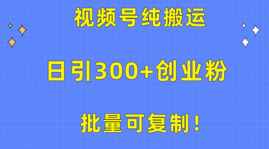 批量可复制！视频号纯搬运日引300+创业粉教程！-58轻创项目库