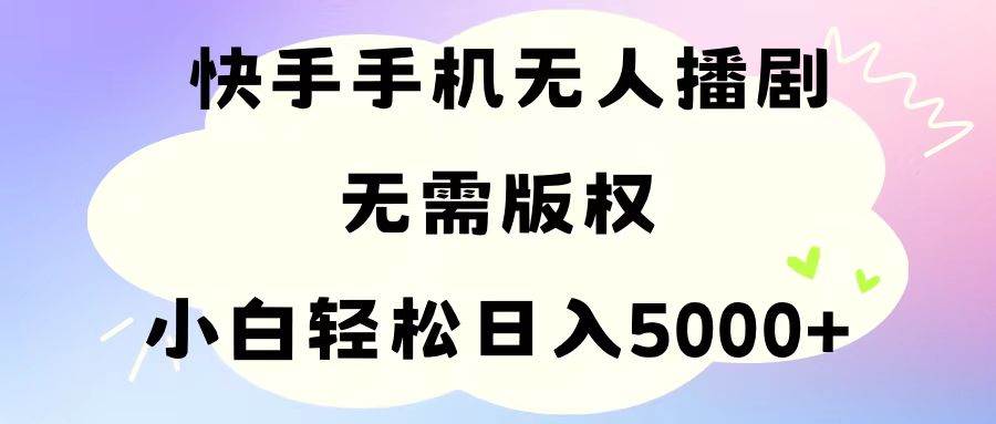 手机快手无人播剧，无需硬改，轻松解决版权问题，小白轻松日入5000+-58轻创项目库