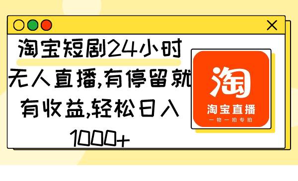 淘宝短剧24小时无人直播，有停留就有收益,轻松日入1000+-58轻创项目库