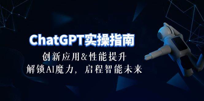 ChatGPT-实操指南：创新应用及性能提升，解锁 AI魔力，启程智能未来-30节-58轻创项目库