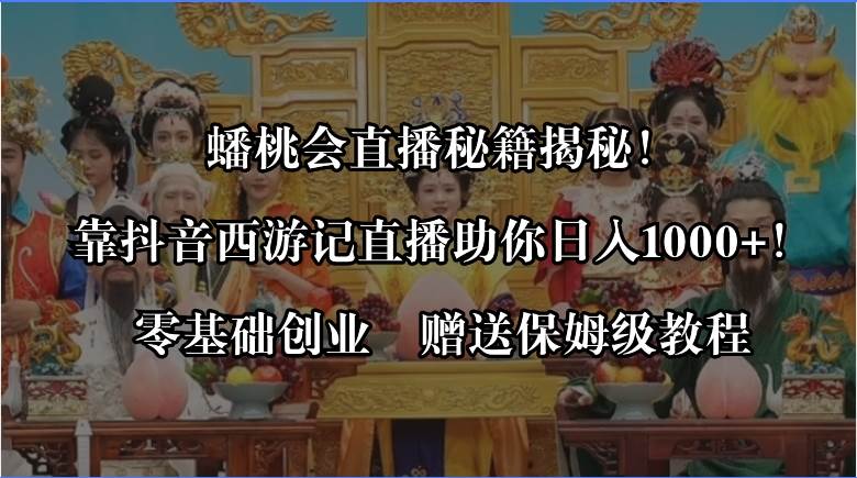 蟠桃会直播秘籍揭秘！靠抖音西游记直播日入1000+零基础创业，赠保姆级教程-58轻创项目库