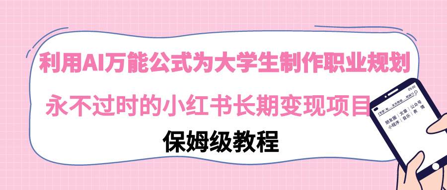 利用AI万能公式为大学生制作职业规划，永不过时的小红书长期变现项目-58轻创项目库