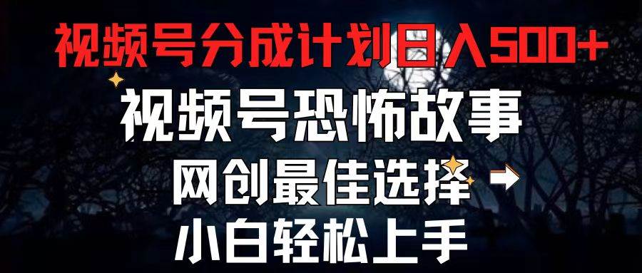 2024最新视频号分成计划，每天5分钟轻松月入500+，恐怖故事赛道,-58轻创项目库