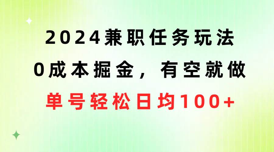 2024兼职任务玩法 0成本掘金，有空就做 单号轻松日均100+-58轻创项目库