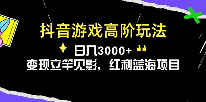 抖音游戏高阶玩法，日入3000+，变现立竿见影，红利蓝海项目-58轻创项目库