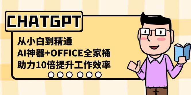 CHATGPT-从小白到精通，AI神器+OFFICE全家桶，助力10倍提升工作效率-58轻创项目库